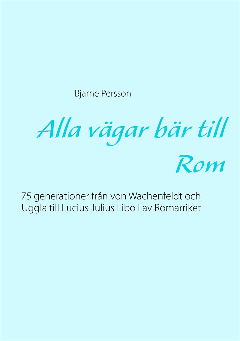Alla vägar bär till Rom: 75 generationer från von Wachenfeldt och Uggla till Lucius Julius Libo I av Romarriket – E-bok