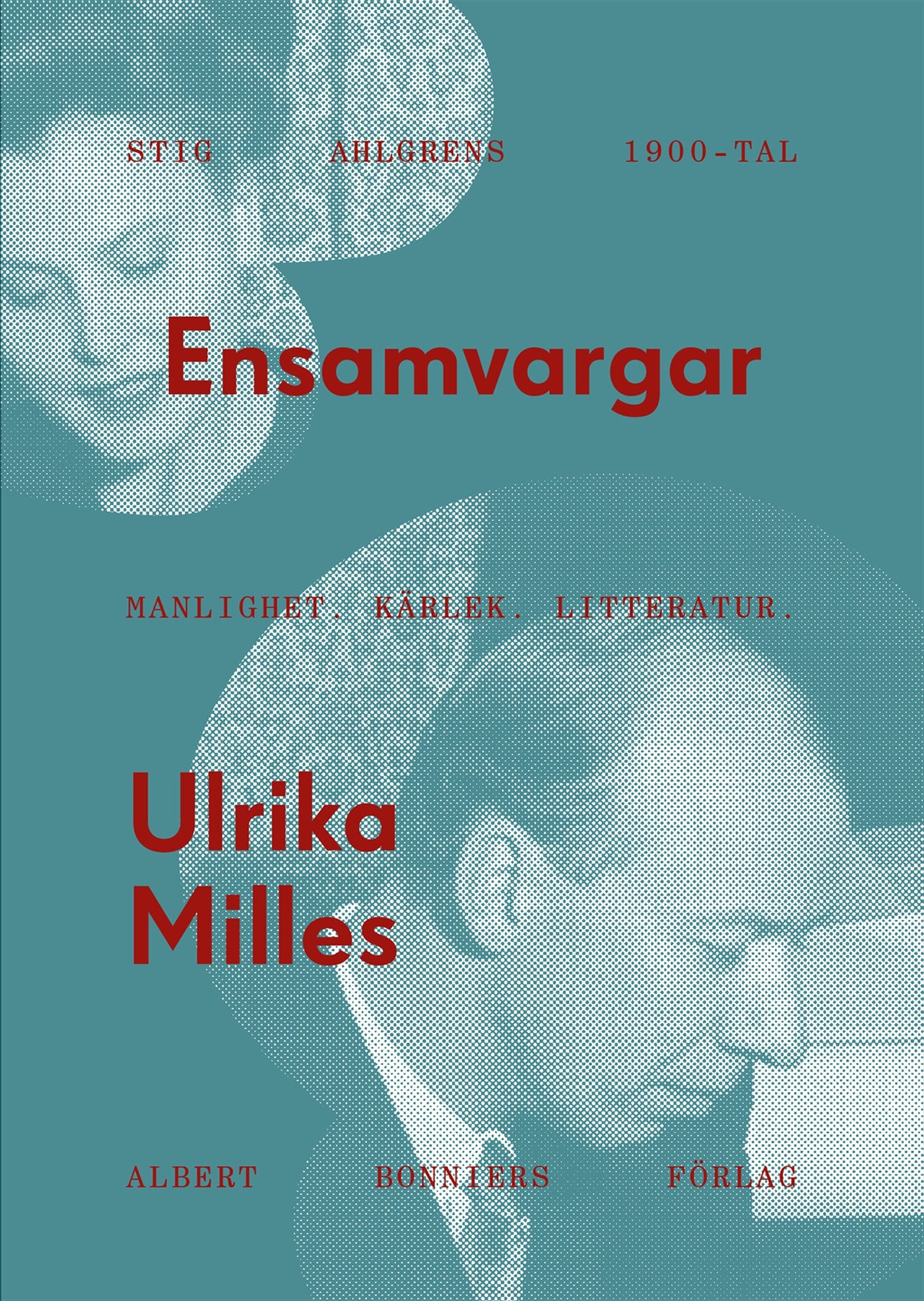 Ensamvargar : Stig Ahlgrens 1900-tal. Manlighet, kärlek och litteratur – E-bok