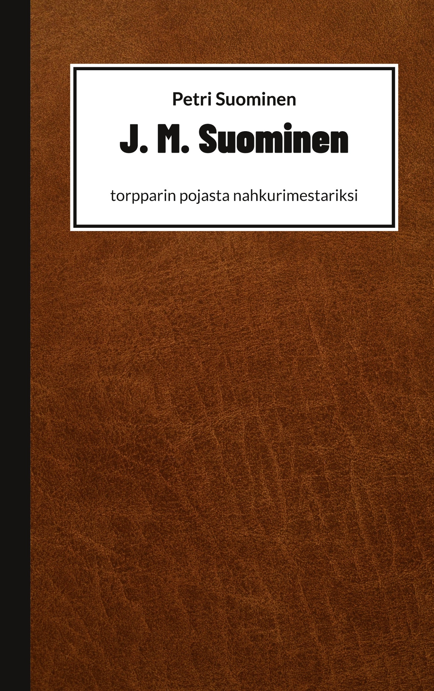 J. M. Suominen: torpparin pojasta nahkurimestariksi – E-bok