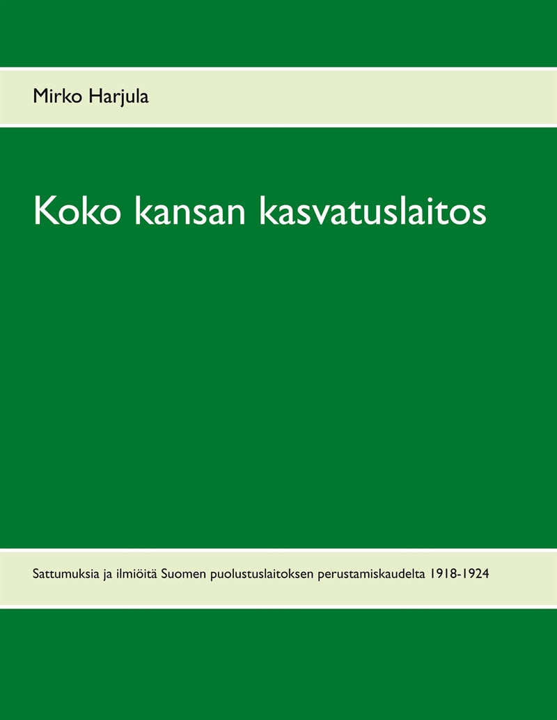 Koko kansan kasvatuslaitos: Sattumuksia ja ilmiöitä Suomen puolustuslaitoksen perustamiskaudelta 1918-1924 – E-bok