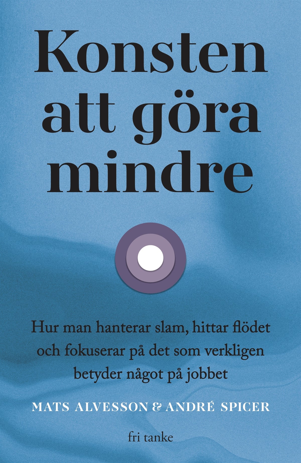 Konsten att göra mindre: Hur man hanterar slam, hittar flödet och fokuserar på det som verkligen betyder något på jobbet – E-bok