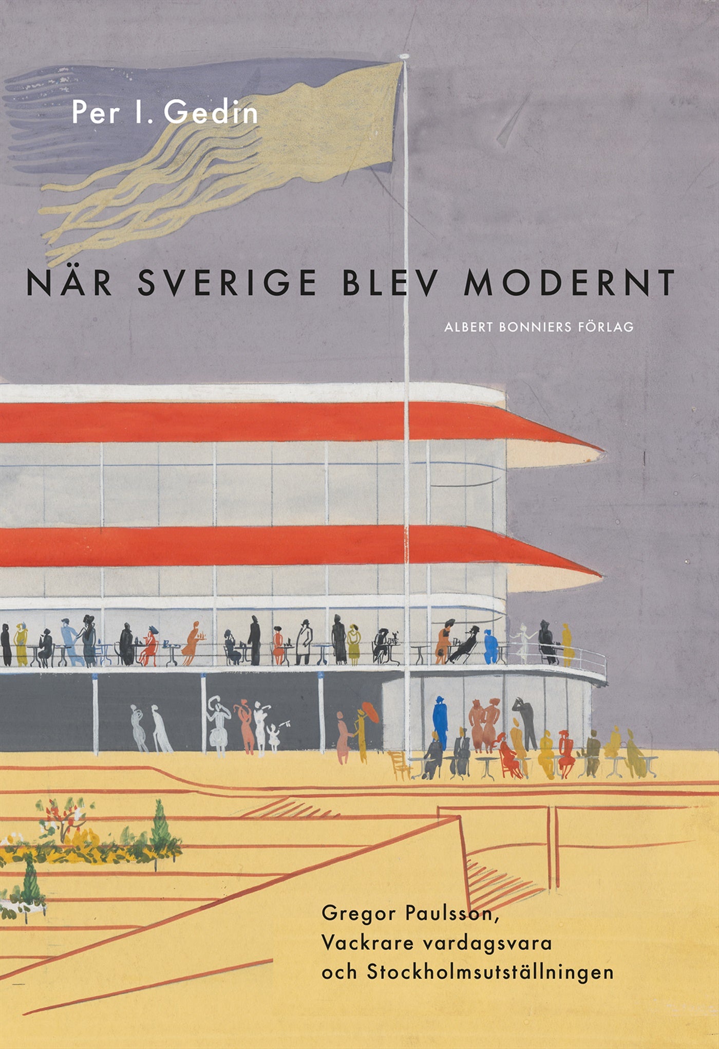 När Sverige blev modernt : Gregor Paulsson, Vackrare vardagsvara, funktionalismen och Stockholmsutställningen 1930 – E-bok