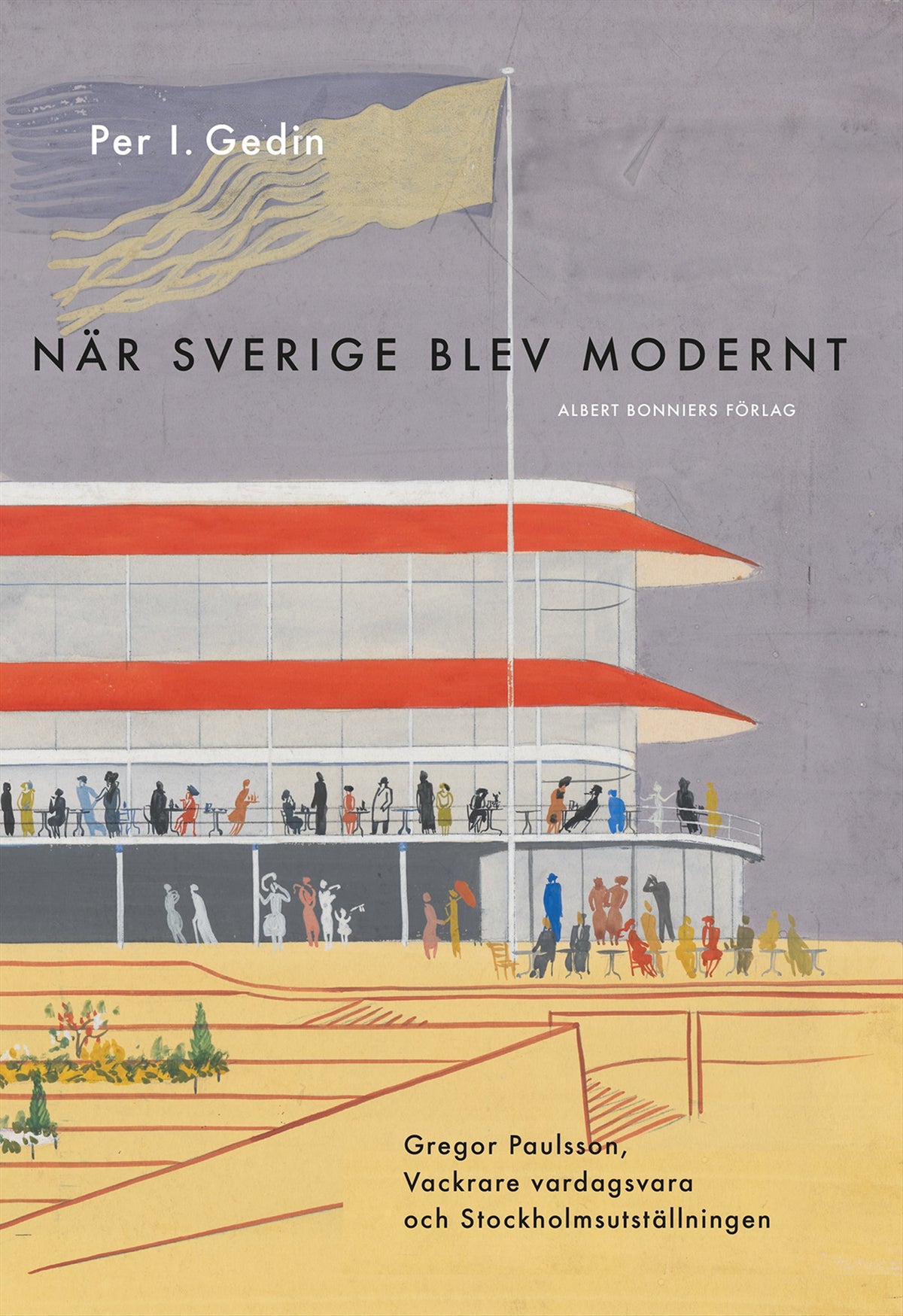 När Sverige blev modernt : Gregor Paulsson, Vackrare vardagsvara, funktionalismen och Stockholmsutställningen 1930 – E-bok
