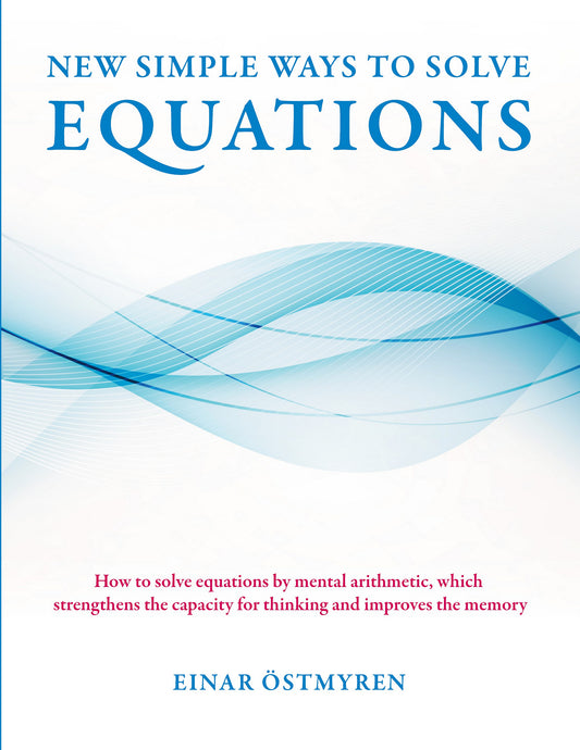 New simple ways to solve equations: How to solve equations by mental arithmetic, which strengthens the capacity for thinking and improves the memory – E-bok