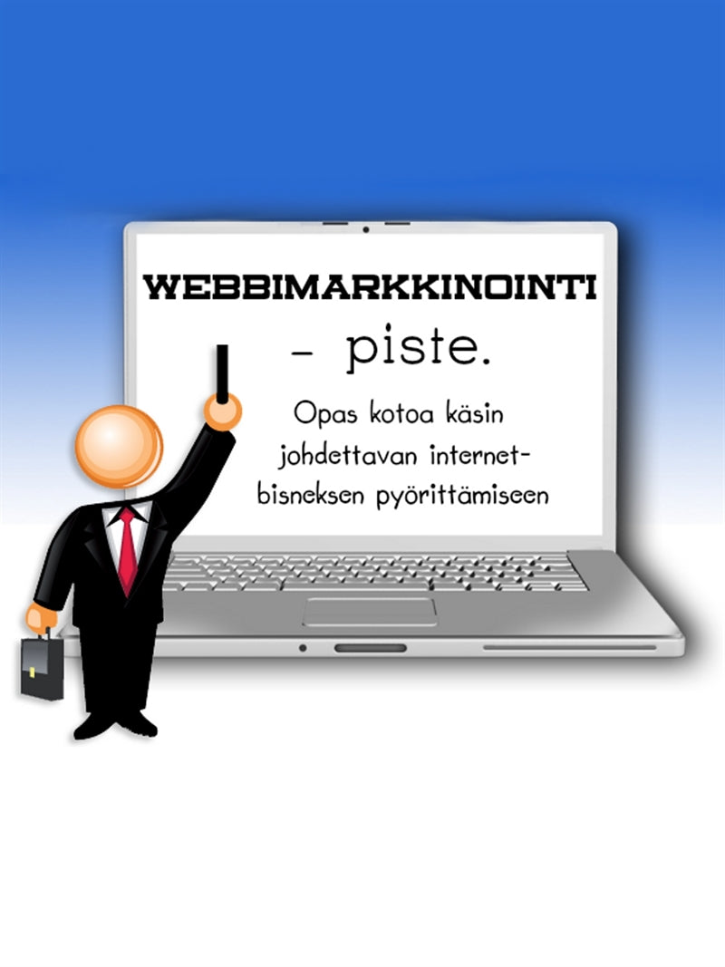 Webbimarkkinointi - piste.: Opas kotoa käsin johdettavan internet-bisneksen pyörittämiseen – E-bok