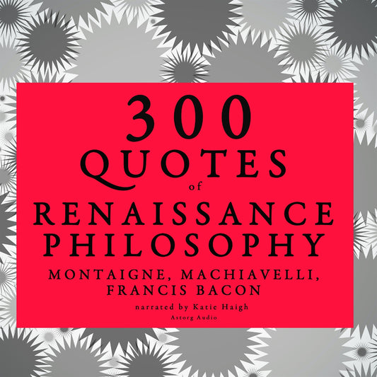 300 Quotes of Renaissance Philosophy: Montaigne, Bacon &amp; Machiavelli – Ljudbok