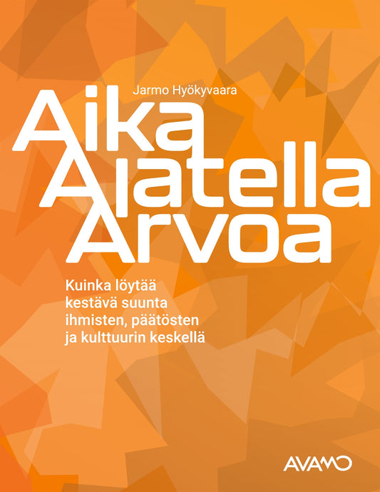 Aika Ajatella Arvoa: -	Kuinka löytää kestävä suunta ihmisten, päätösten ja kulttuurin keskellä – E-bok