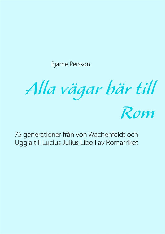 Alla vägar bär till Rom: 75 generationer från von Wachenfeldt och Uggla till Lucius Julius Libo I av Romarriket – E-bok