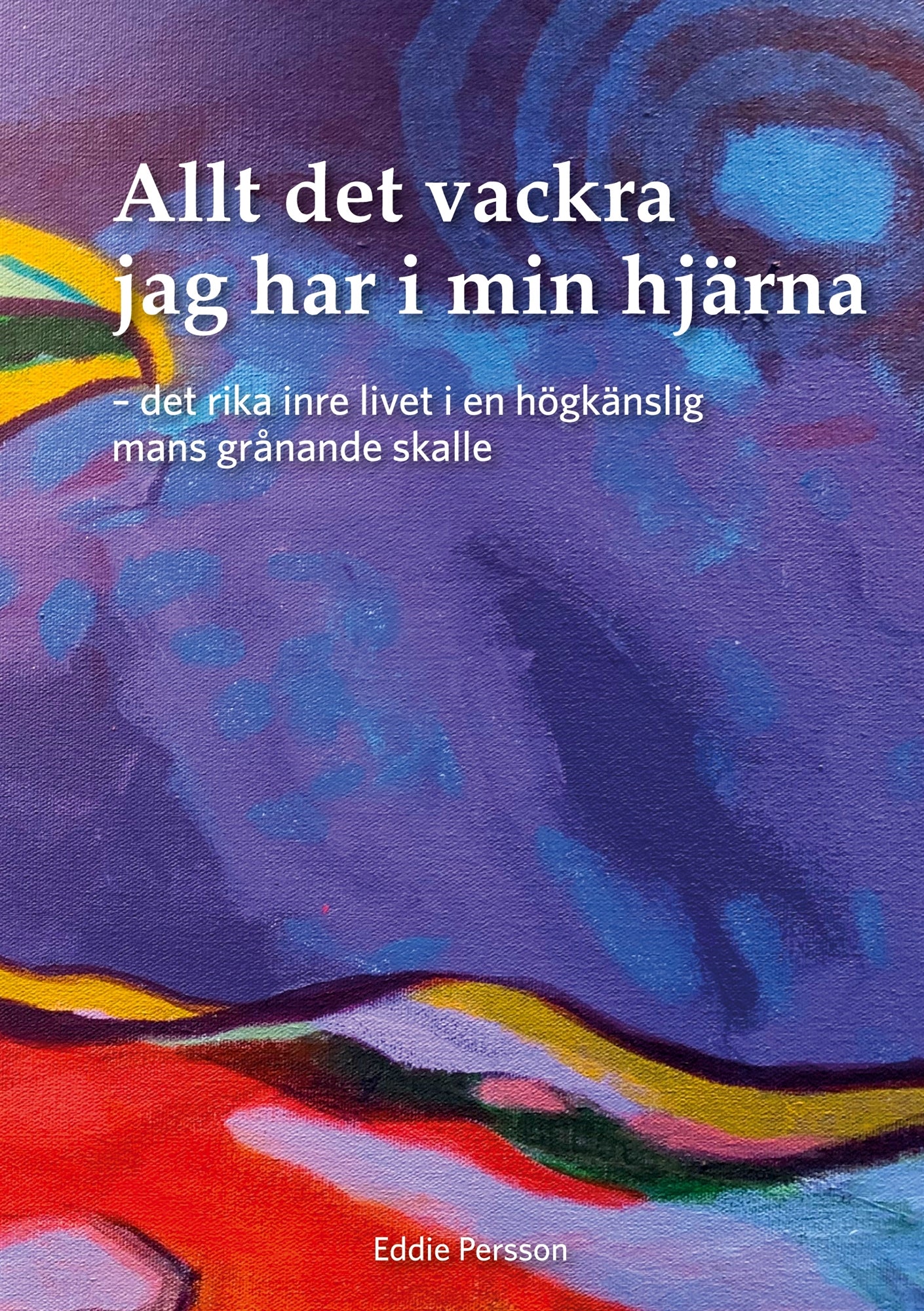 Allt det vackra jag har i min hjärna: Det rika inre livet i en högkänslig mans grånande skalle – E-bok
