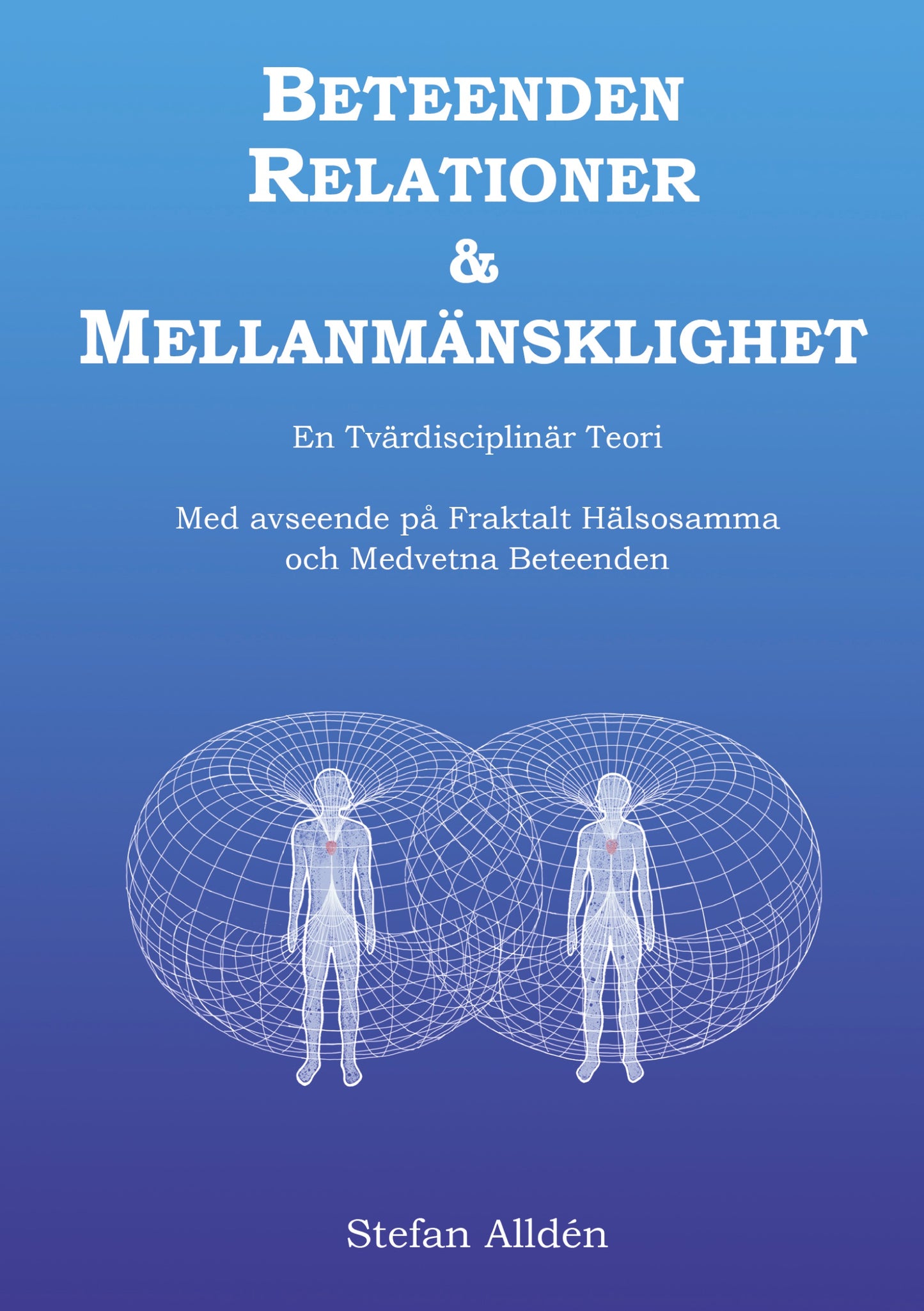 Beteenden Relationer och Mellanmänsklighet: En Tvärdisciplinär Teori med avseende på Fraktalt Hälsosamma och Medvetna Beteenden – E-bok