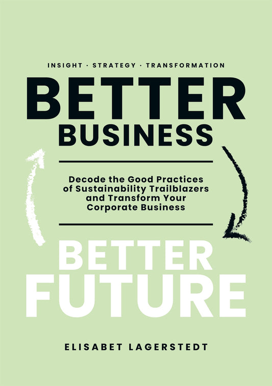 Better Business Better Future: Decode the Good Practices of Sustainability Trailblazers and Transform Your Corporate Business – E-bok