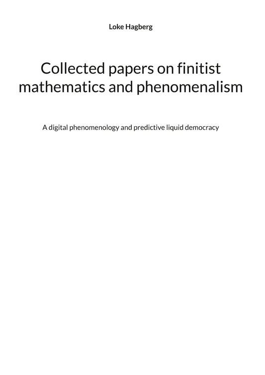 Collected papers on finitist mathematics and phenomenalism: A digital phenomenology and predictive liquid democracy – E-bok