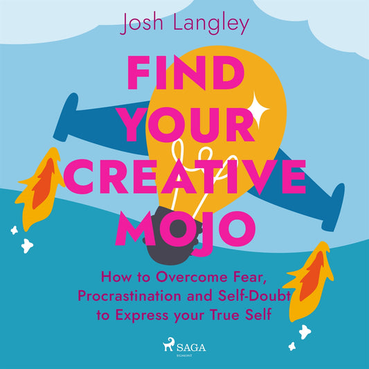 Find Your Creative Mojo: How to Overcome Fear, Procrastination and Self-Doubt to Express your True Self – Ljudbok