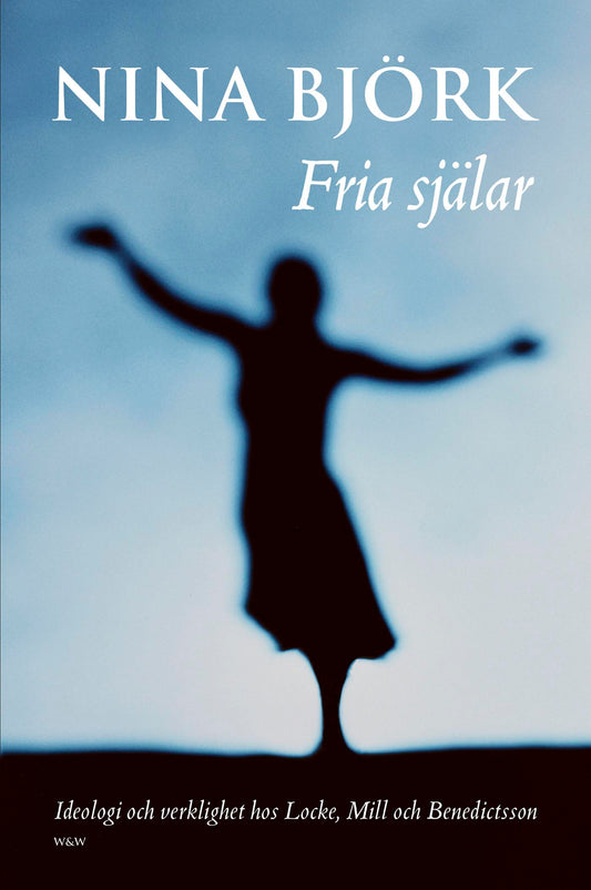 Fria själar : Ideologi och verklighet hos Locke, Mill och Benedictsson – E-bok