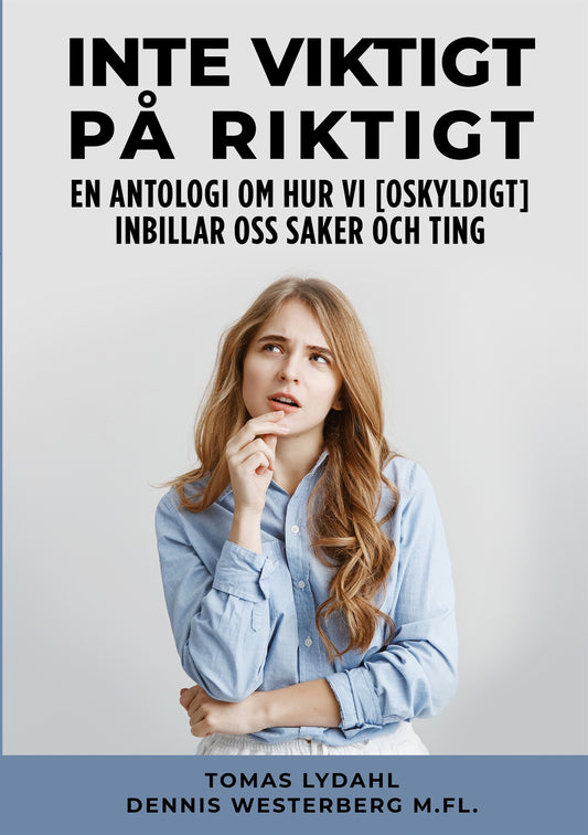 Inte viktigt på riktigt: En antologi om hur vi [oskyldigt] inbillar oss saker och ting – E-bok