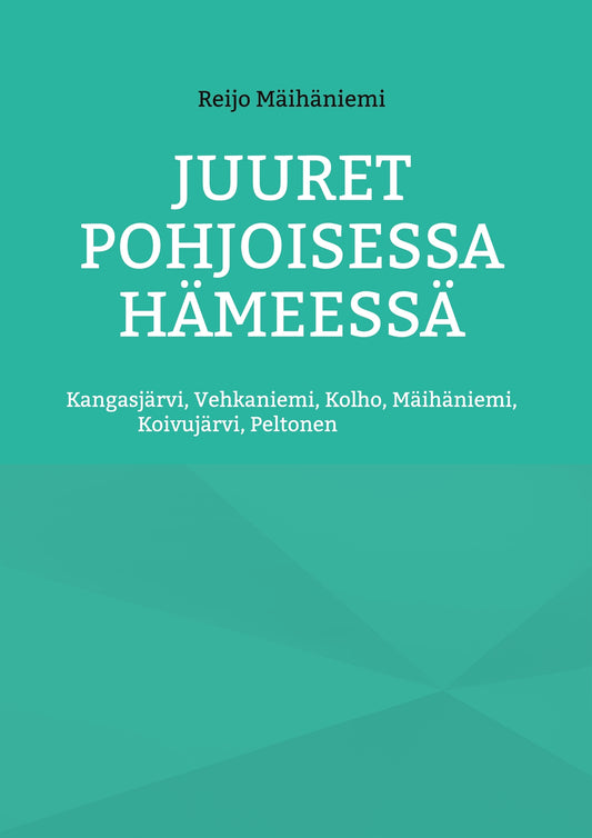 Juuret Pohjoisessa Hämeessä: Kangasjärvi, Vehkaniemi, Kolho, Mäihäniemi, Koivujärvi, Peltonen – E-bok