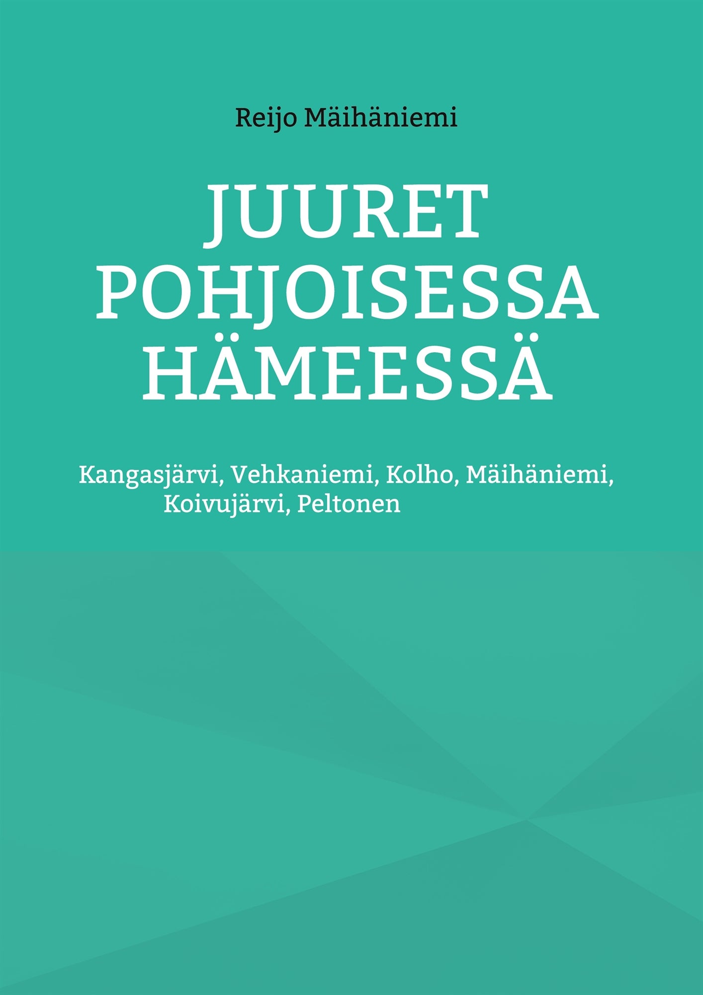 Juuret Pohjoisessa Hämeessä: Kangasjärvi, Vehkaniemi, Kolho, Mäihäniemi, Koivujärvi, Peltonen – E-bok
