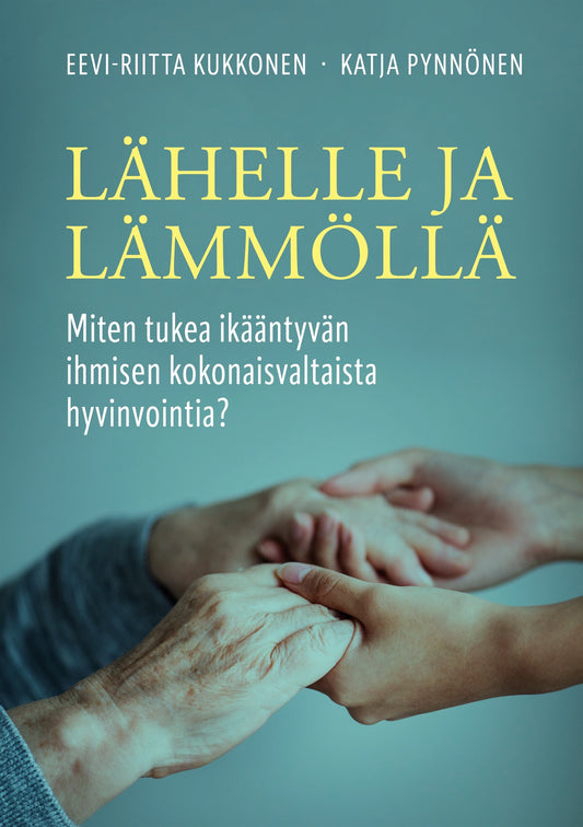 Lähelle ja lämmöllä: Miten tukea ikääntyvän ihmisen kokonaisvaltaista hyvinvointia? – E-bok