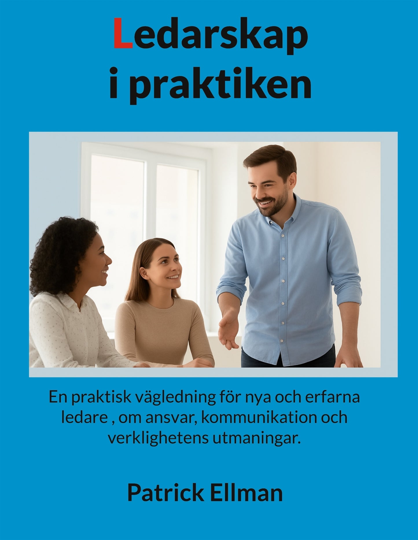 Ledarskap i praktiken: En praktisk vägledning för nya och erfarna ledare , om ansvar, kommunikation och verklighetens utmaningar. – E-bok