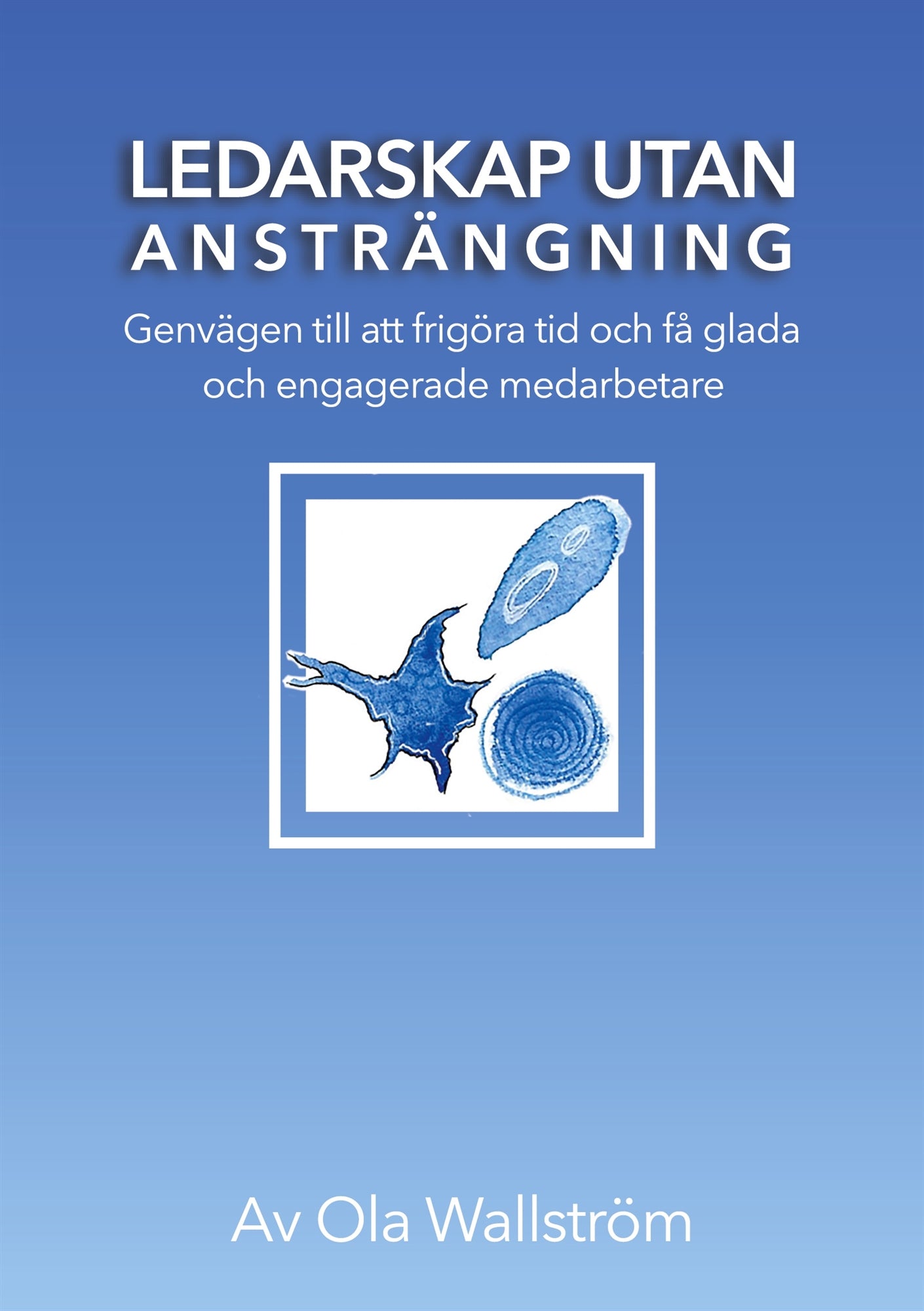 Ledarskap utan ansträngning: Genvägen till att frigöra tid och få glada och engagerade medarbetare – E-bok
