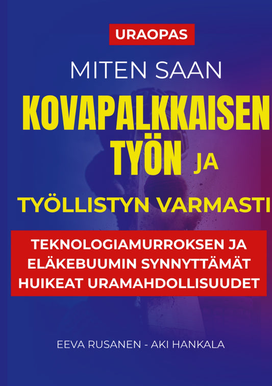 Miten saan kovapalkkaisen työn ja työllistyn varmasti: Teknologiamurroksen ja eläkebuumin synnyttävät huikeat uramahdollisuudet – E-bok