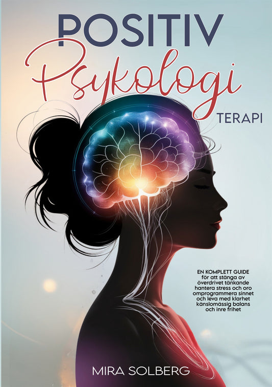 Positiv Psykologi Terapi: En Komplett Guide för att Stänga av Överdrivet Tänkande, Hantera Stress och Oro, Omprogrammera Sinnet och Leva med Klarhet, Känslomässig Balans och Inre Frihet – E-bok