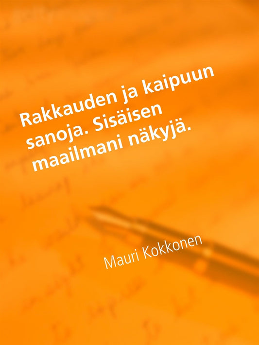 Rakkauden ja kaipuun sanoja. Sisäisen maailmani näkyjä. – E-bok