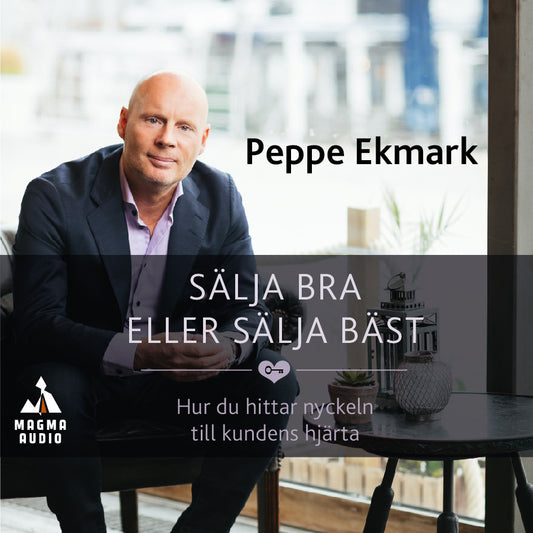 Sälja bra eller sälja bäst : hur du hittar nyckeln till kundens hjärta – Ljudbok
