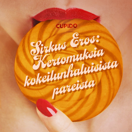 Sirkus Eros: Kertomuksia kokeilunhaluisista pareista ja muita huikean eroottisia tarinoita Cupidolta – Ljudbok