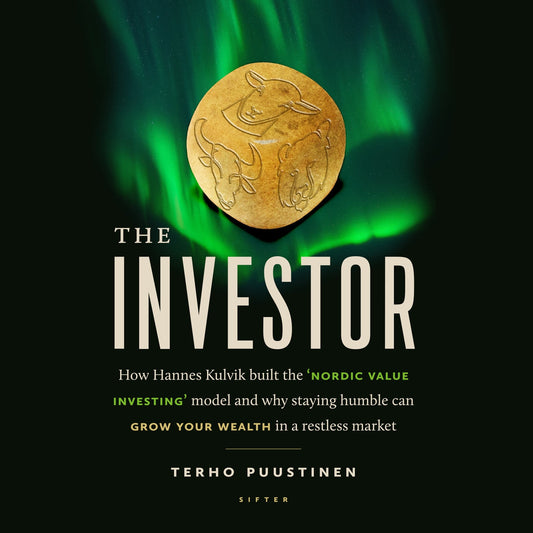 The Investor : How Hannes Kulvik built the ‘Nordic Value Investing’ model and why staying humble can grow your wealth in a restless market – Ljudbok