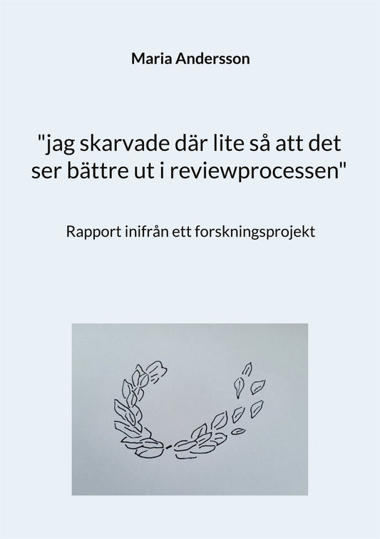 "jag skarvade där lite så att det ser bättre ut i reviewprocessen": Rapport inifrån ett forskningsprojekt – E-bok